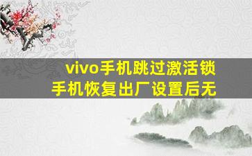 vivo手机跳过激活锁 手机恢复出厂设置后无